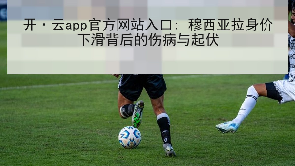 开·云app官方网站入口: 穆西亚拉身价下滑背后的伤病与起伏
