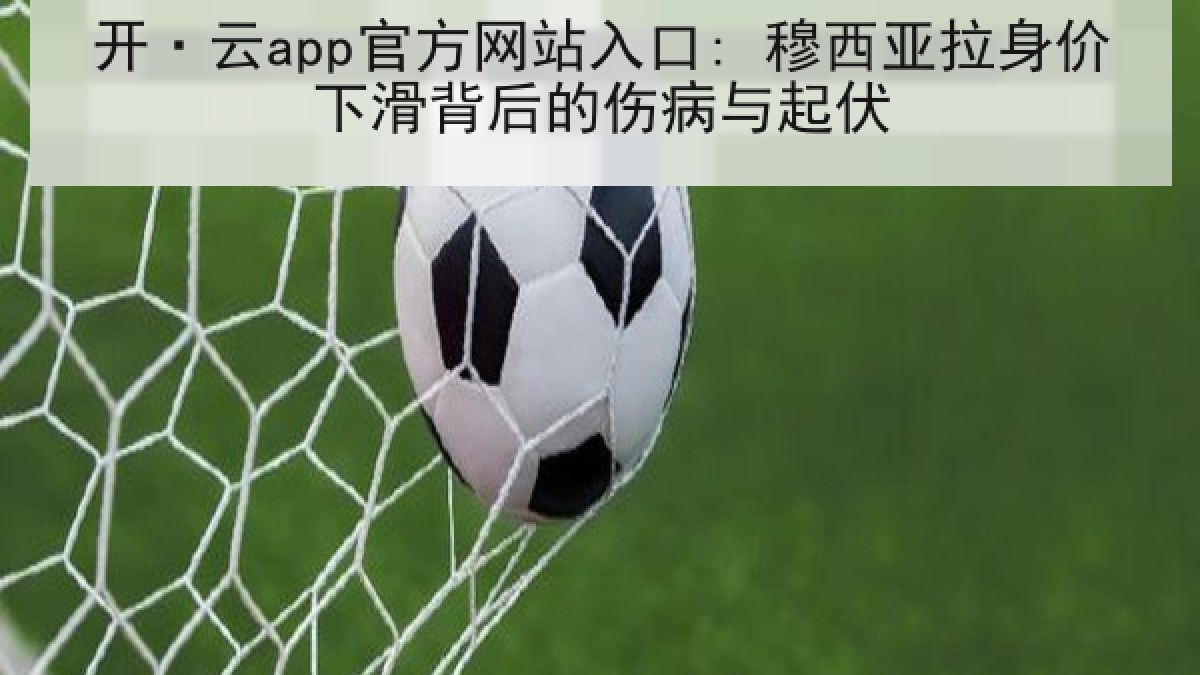 开·云app官方网站入口: 穆西亚拉身价下滑背后的伤病与起伏