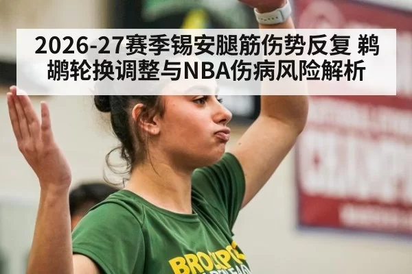 2026-27赛季锡安腿筋伤势反复 鹈鹕轮换调整与NBA伤病风险解析